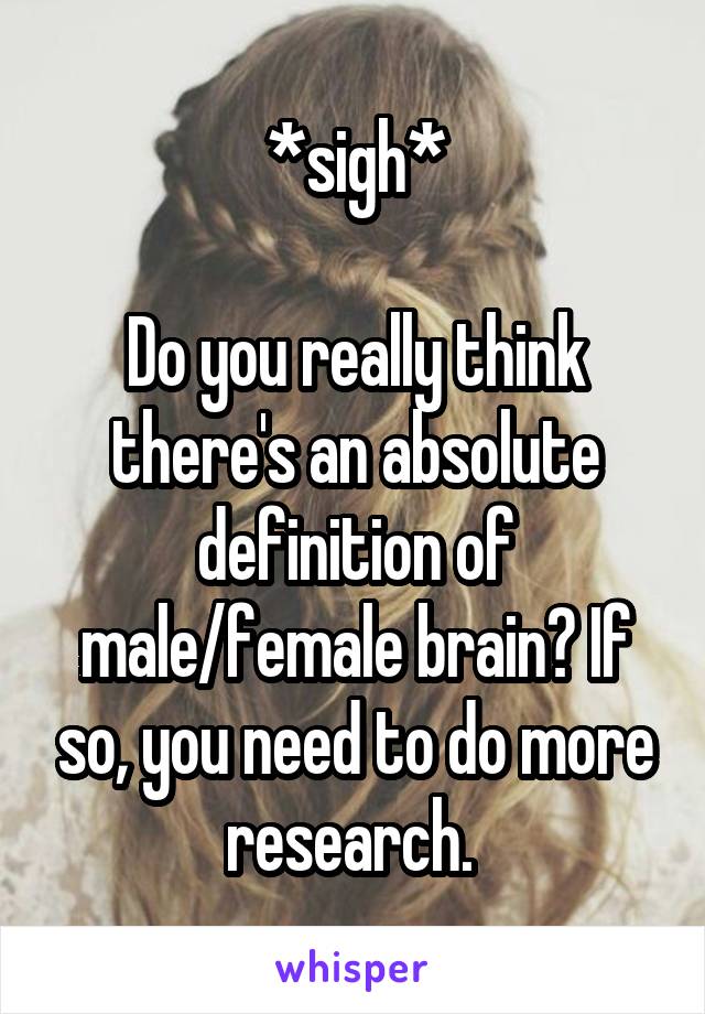 *sigh*

Do you really think there's an absolute definition of male/female brain? If so, you need to do more research. 