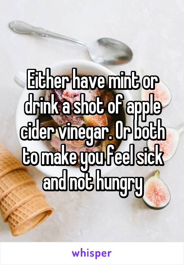 Either have mint or drink a shot of apple cider vinegar. Or both to make you feel sick and not hungry