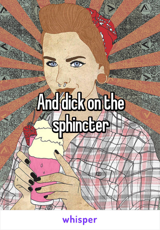 And dick on the sphincter