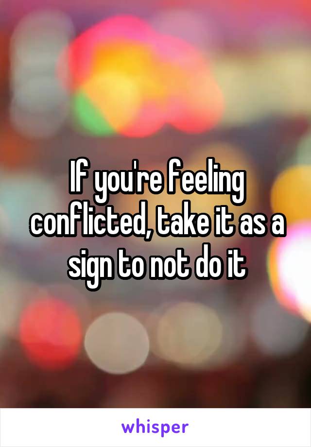 If you're feeling conflicted, take it as a sign to not do it