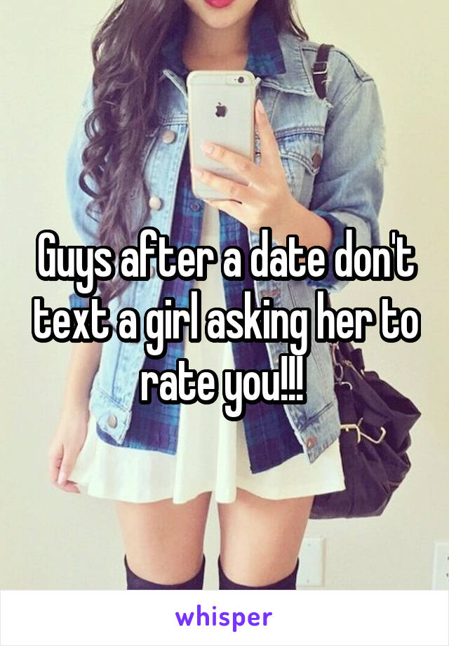 Guys after a date don't text a girl asking her to rate you!!! 