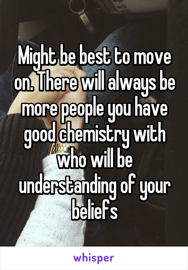 Might be best to move on. There will always be more people you have good chemistry with who will be understanding of your beliefs
