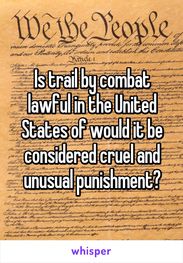 Is trail by combat lawful in the United States of would it be considered cruel and unusual punishment?