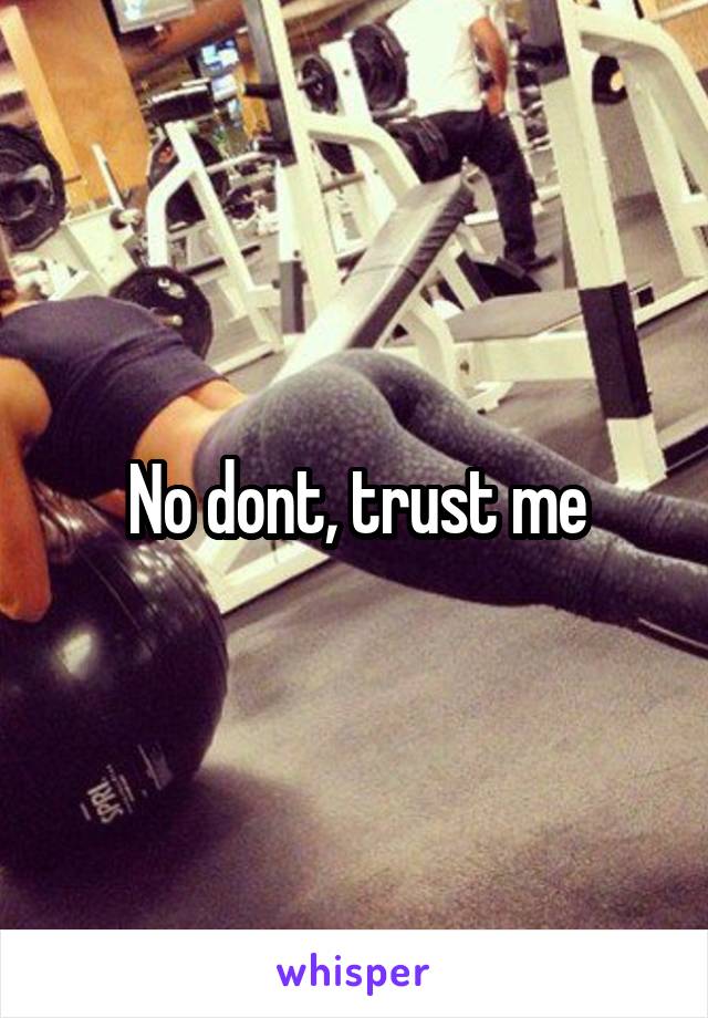 No dont, trust me