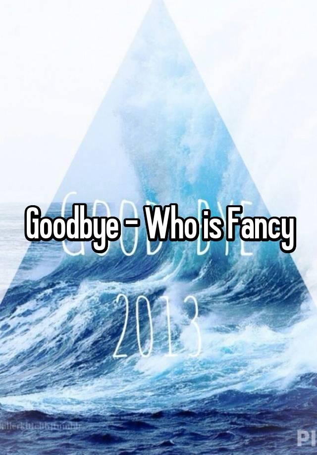 goodbye-who-is-fancy