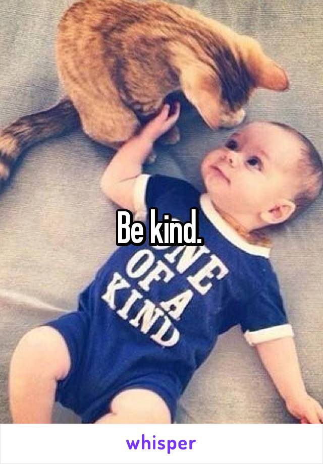 Be kind. 