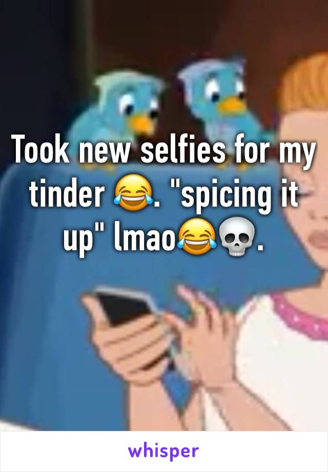 Took new selfies for my tinder 😂. "spicing it up" lmao😂💀. 