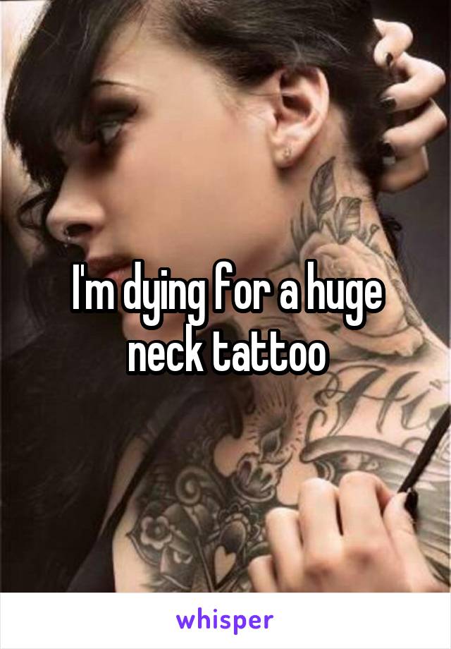 I'm dying for a huge neck tattoo