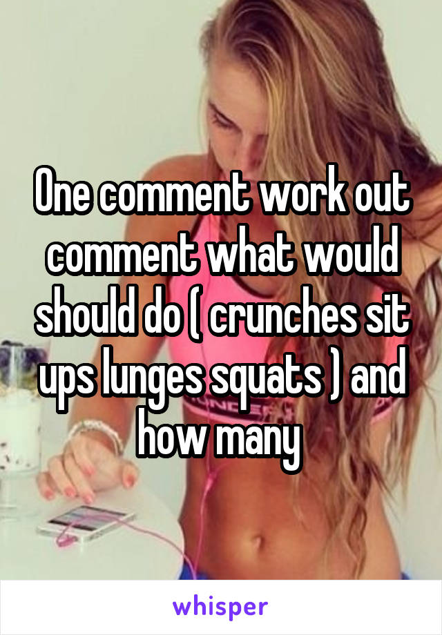 One comment work out comment what would should do ( crunches sit ups lunges squats ) and how many 