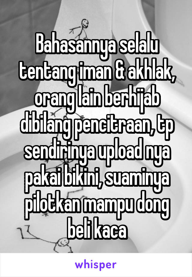 Bahasannya selalu tentang iman & akhlak, orang lain berhijab dibilang pencitraan, tp sendirinya upload nya pakai bikini, suaminya pilotkan mampu dong beli kaca