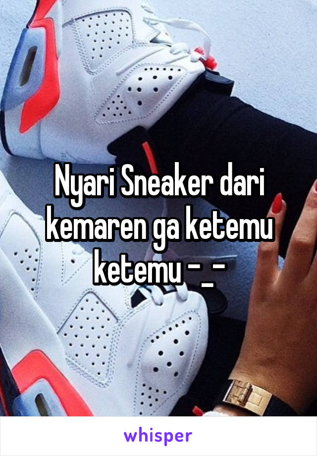 Nyari Sneaker dari kemaren ga ketemu ketemu -_-