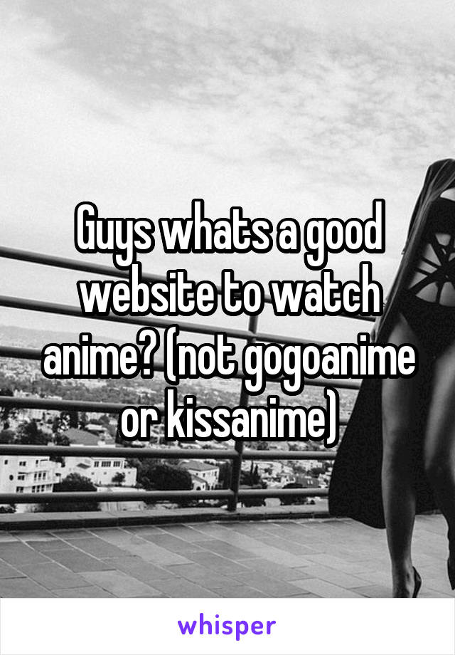 Guys whats a good website to watch anime? (not gogoanime or kissanime)