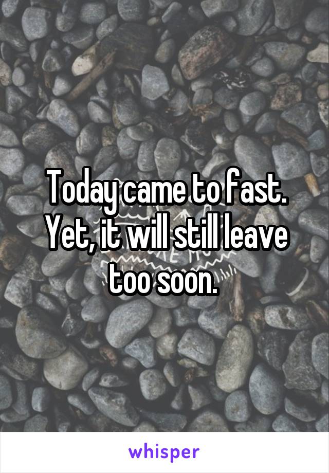 Today came to fast. Yet, it will still leave too soon. 