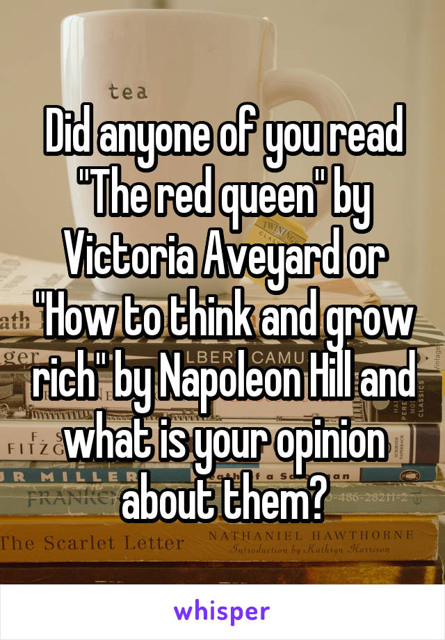 Did anyone of you read "The red queen" by Victoria Aveyard or "How to think and grow rich" by Napoleon Hill and what is your opinion about them?