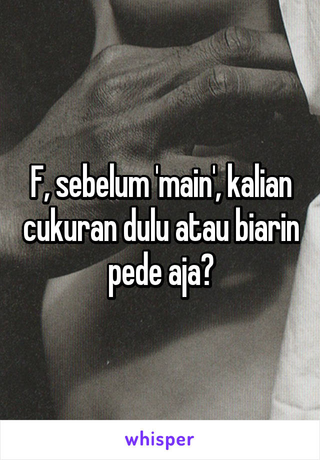 F, sebelum 'main', kalian cukuran dulu atau biarin pede aja?