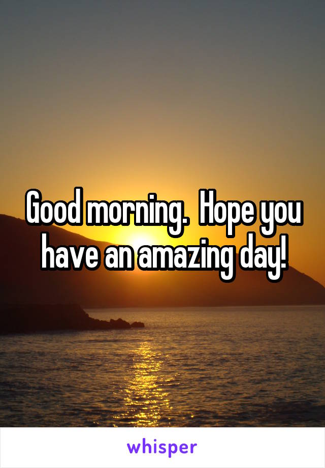 Good morning.  Hope you have an amazing day!