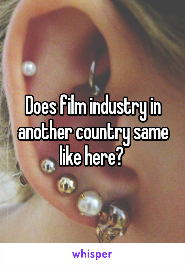 Does film industry in another country same like here? 