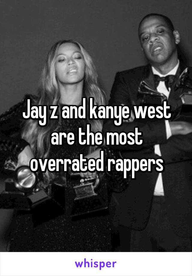 Jay z and kanye west are the most overrated rappers