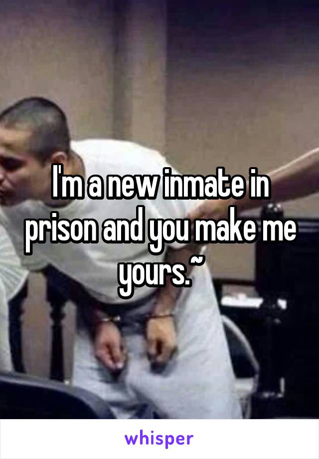 I'm a new inmate in prison and you make me yours.~