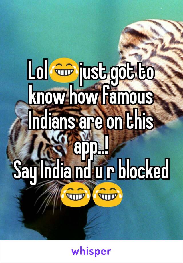 Lol😂just got to know how famous Indians are on this app..!
Say India nd u r blocked😂😂