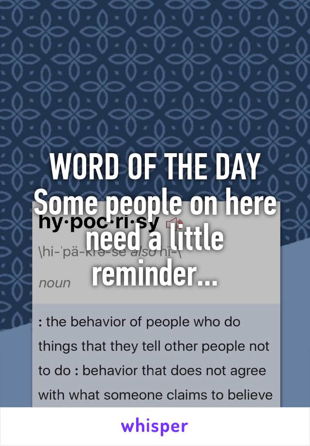 
WORD OF THE DAY
Some people on here need a little reminder...