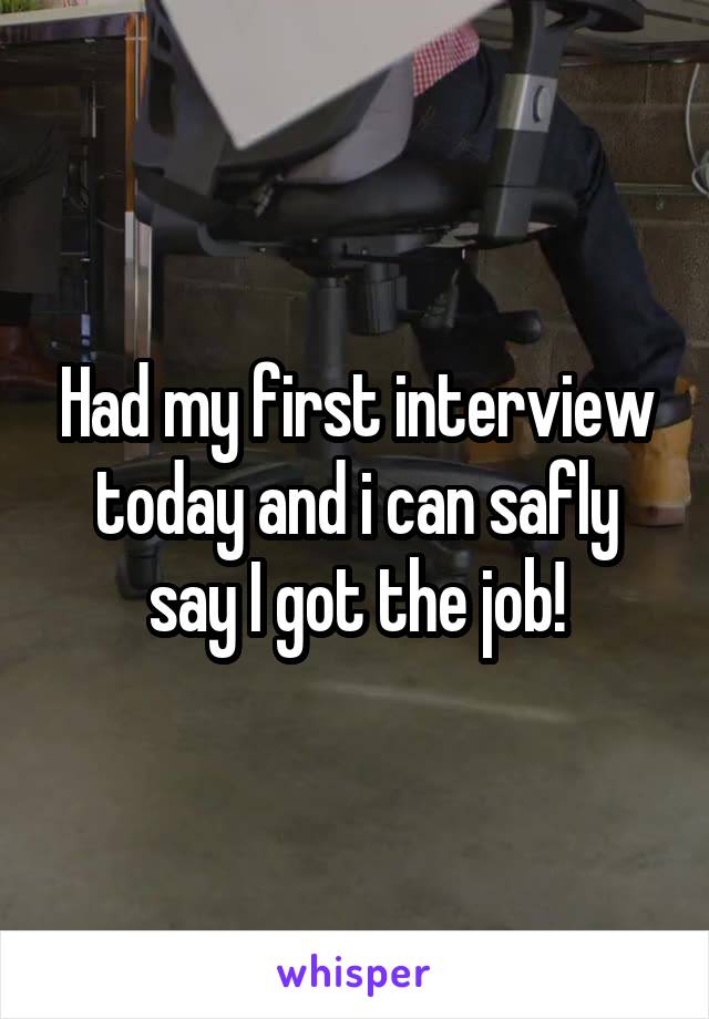 Had my first interview today and i can safly say I got the job!