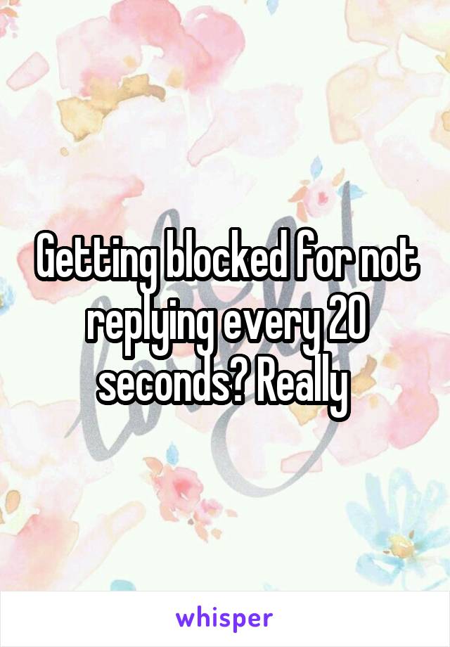 Getting blocked for not replying every 20 seconds? Really 