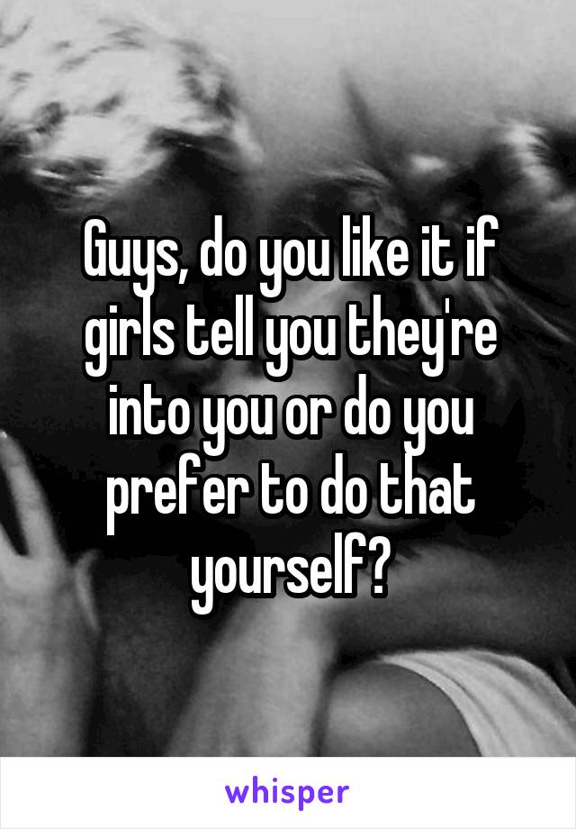 Guys, do you like it if girls tell you they're into you or do you prefer to do that yourself?