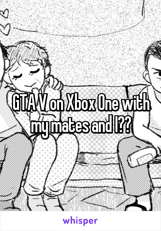 GTA V on Xbox One with my mates and I??