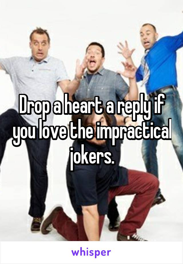 Drop a heart a reply if you love the impractical jokers.