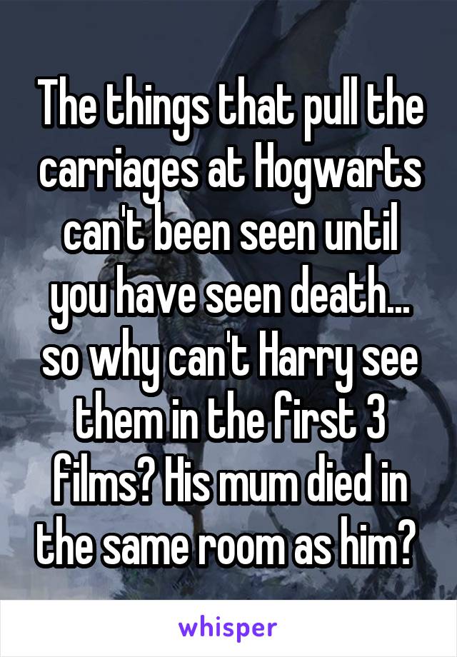 The things that pull the carriages at Hogwarts can't been seen until you have seen death... so why can't Harry see them in the first 3 films? His mum died in the same room as him? 