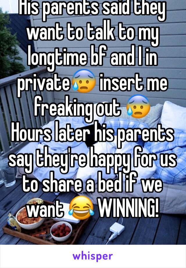 His parents said they want to talk to my longtime bf and I in private😰 insert me freaking out 😰
Hours later his parents say they're happy for us to share a bed if we want 😂 WINNING! 