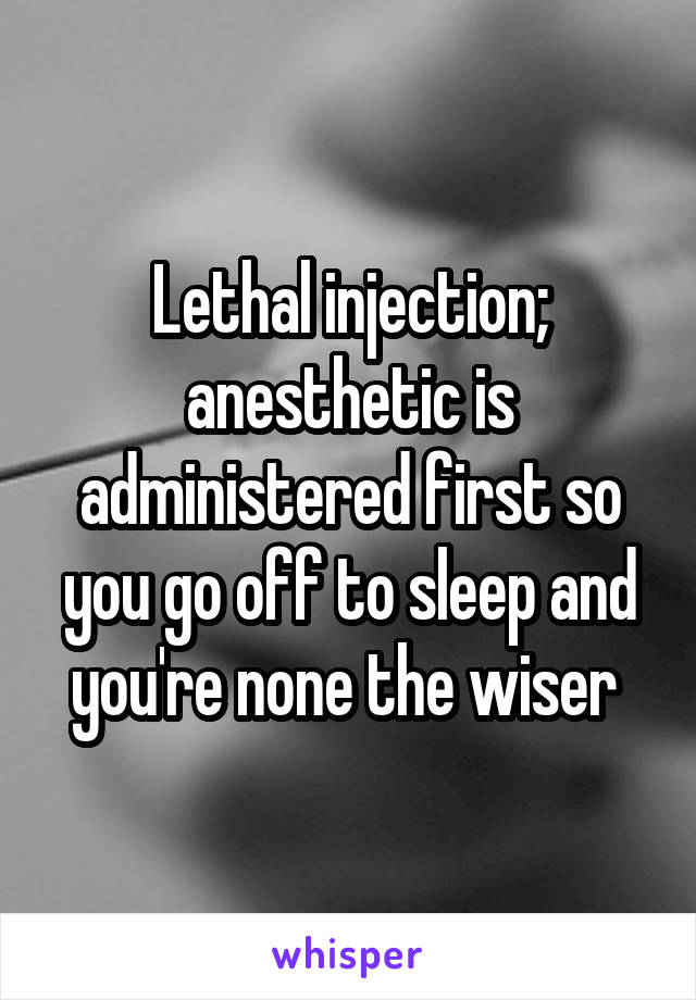 Lethal injection; anesthetic is administered first so you go off to sleep and you're none the wiser 