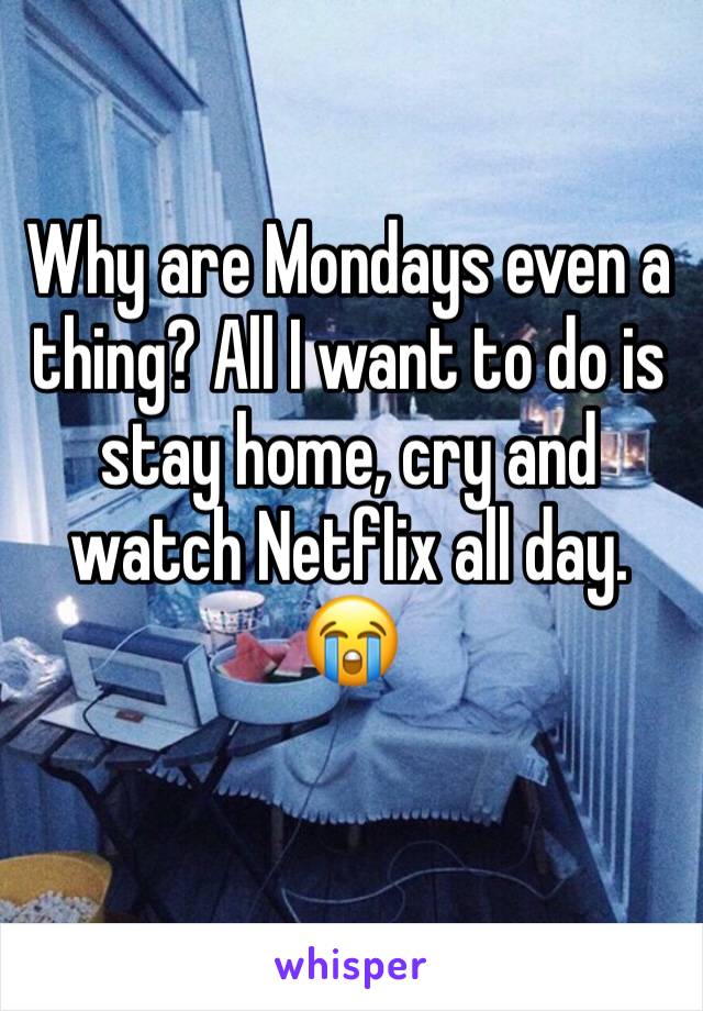 Why are Mondays even a thing? All I want to do is stay home, cry and watch Netflix all day.
😭