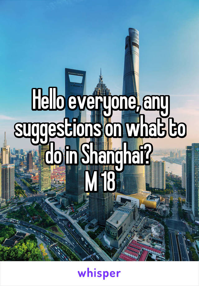 Hello everyone, any suggestions on what to do in Shanghai? 
M 18