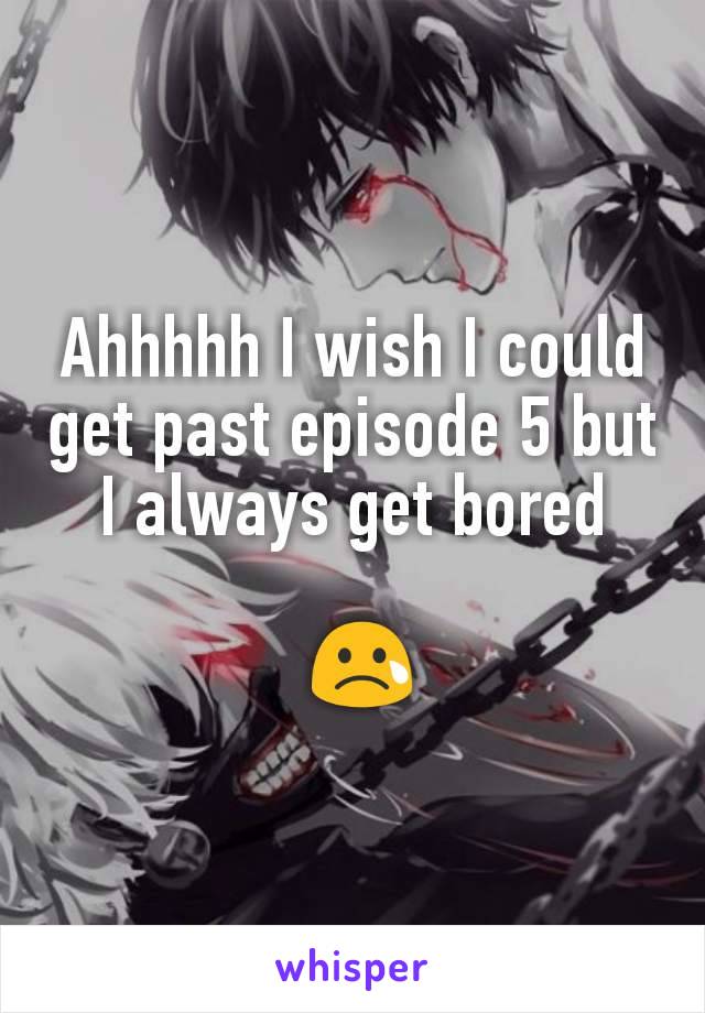 Ahhhhh I wish I could get past episode 5 but I always get bored

 😢