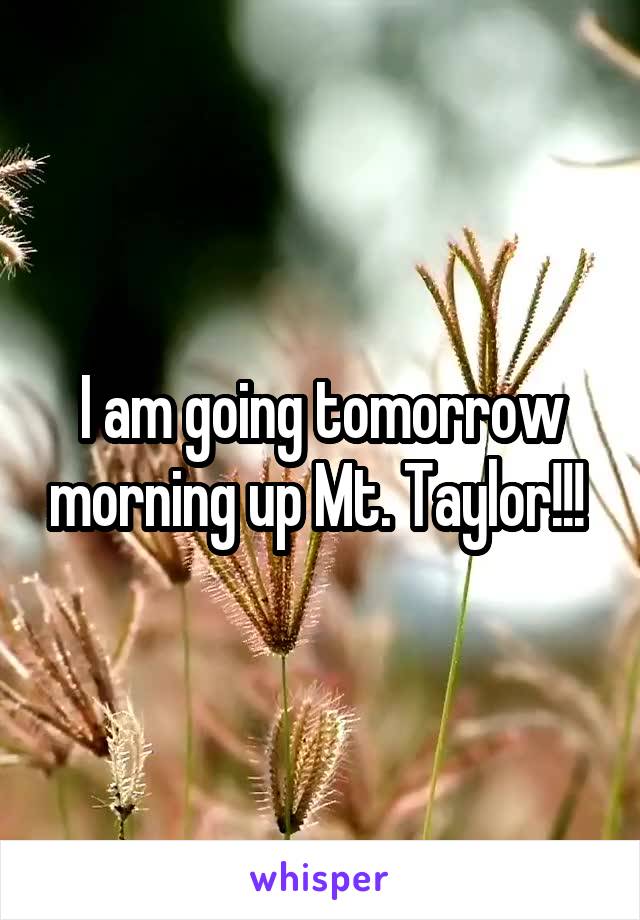 I am going tomorrow morning up Mt. Taylor!!! 