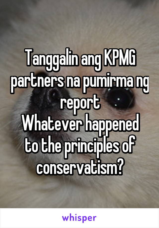 Tanggalin ang KPMG partners na pumirma ng report
Whatever happened to the principles of conservatism?