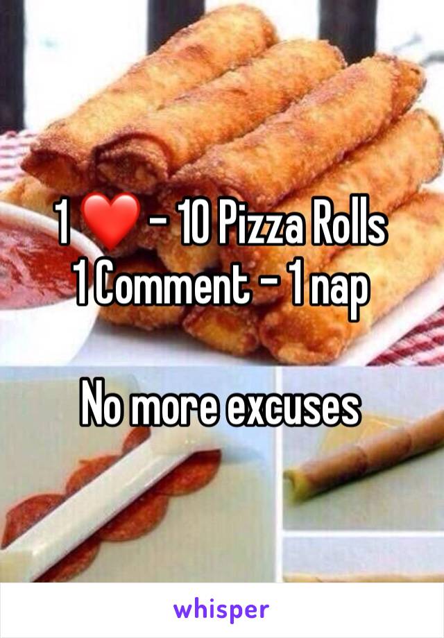 1 ❤️ - 10 Pizza Rolls 
1 Comment - 1 nap

No more excuses 