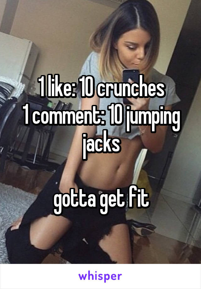 1 like: 10 crunches
1 comment: 10 jumping jacks

gotta get fit