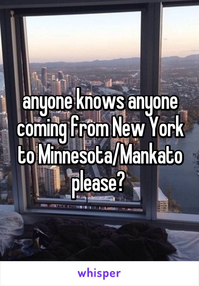 anyone knows anyone coming from New York to Minnesota/Mankato please? 