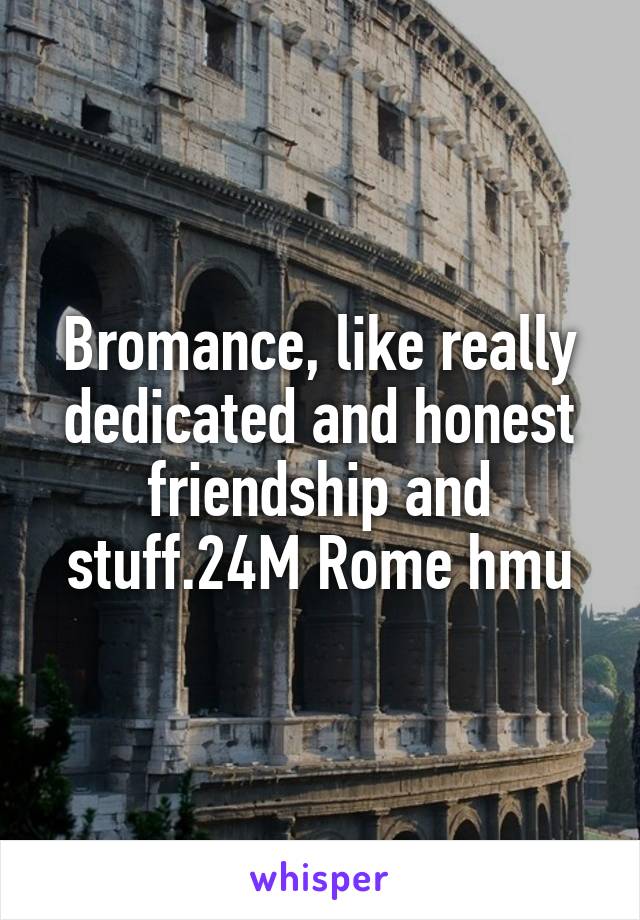 Bromance, like really dedicated and honest friendship and stuff.24M Rome hmu