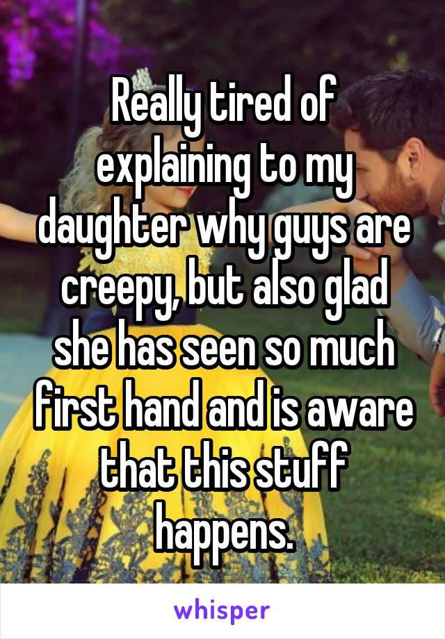 Really tired of explaining to my daughter why guys are creepy, but also glad she has seen so much first hand and is aware that this stuff happens.