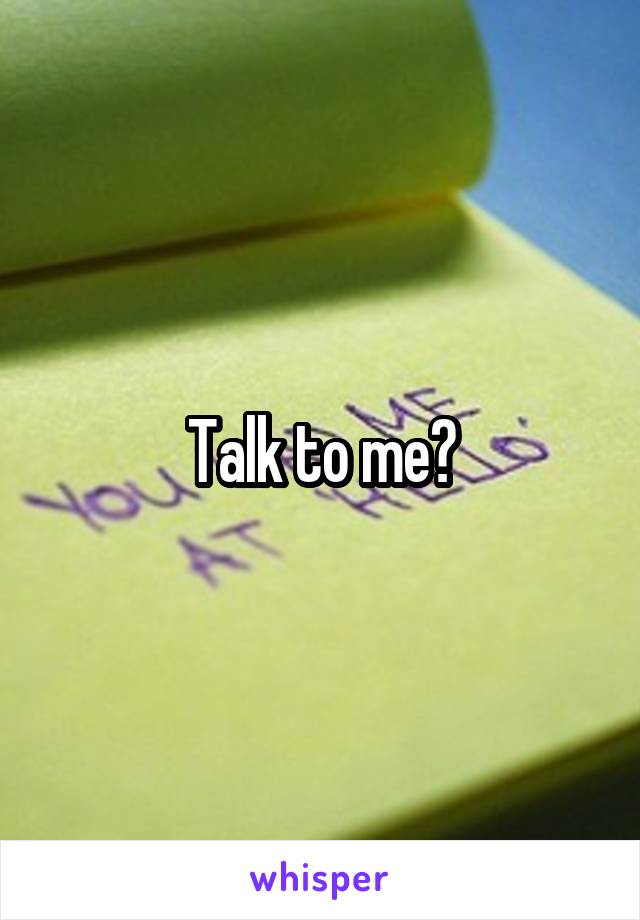 Talk to me?