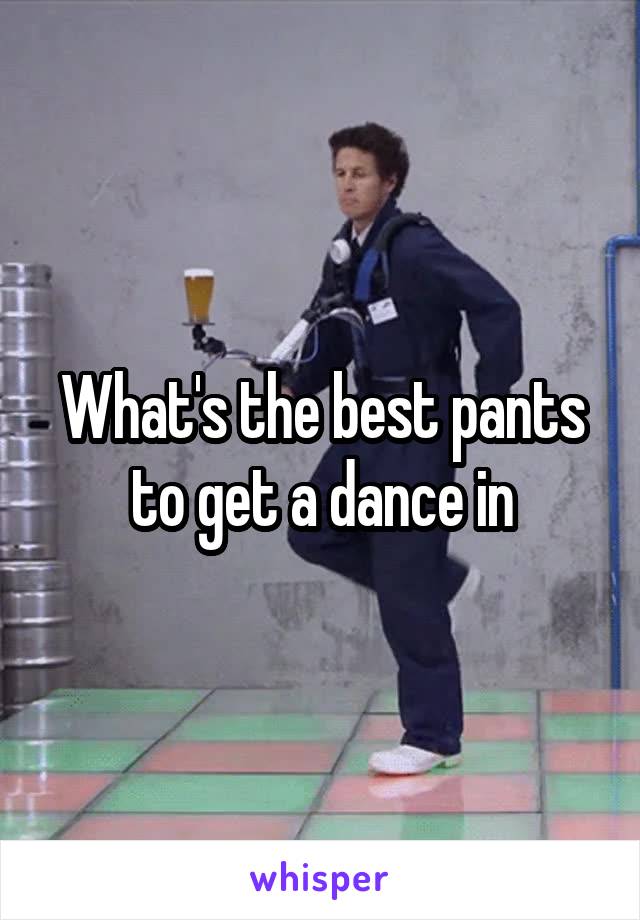 What's the best pants to get a dance in