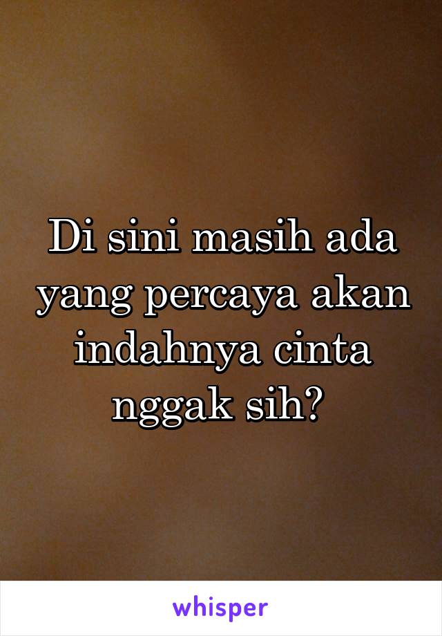 Di sini masih ada yang percaya akan indahnya cinta nggak sih? 