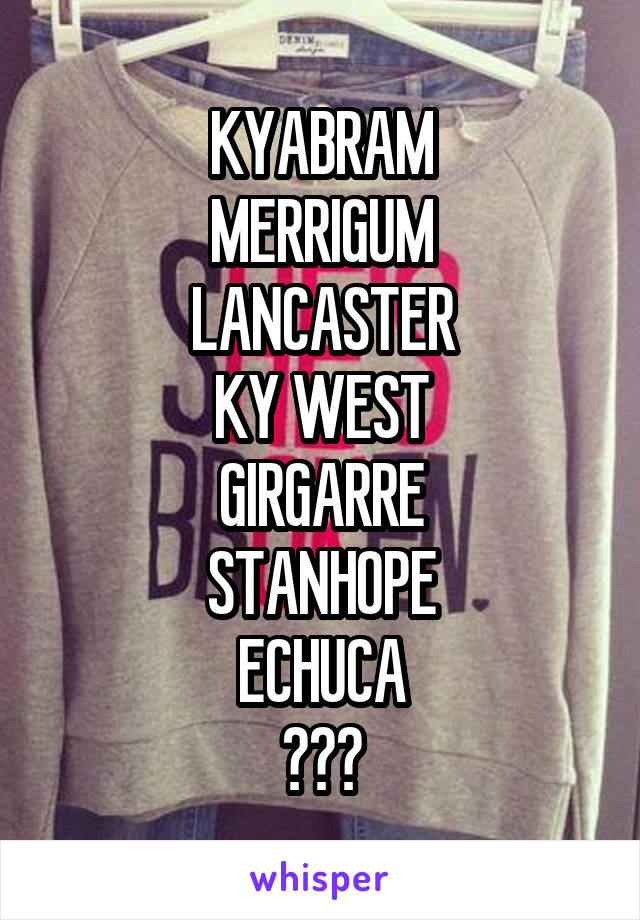 KYABRAM
MERRIGUM
LANCASTER
KY WEST
GIRGARRE
STANHOPE
ECHUCA
???