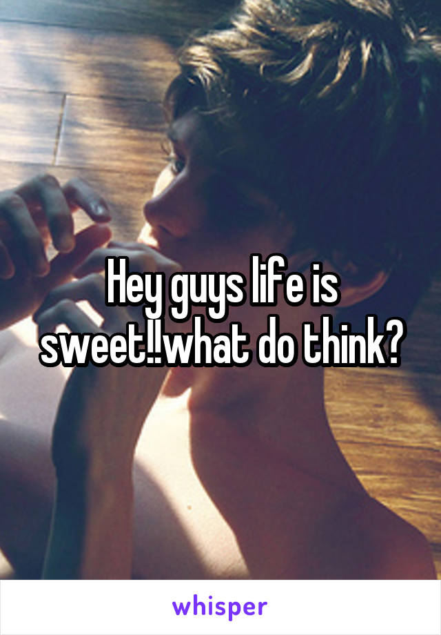 Hey guys life is sweet!!what do think?