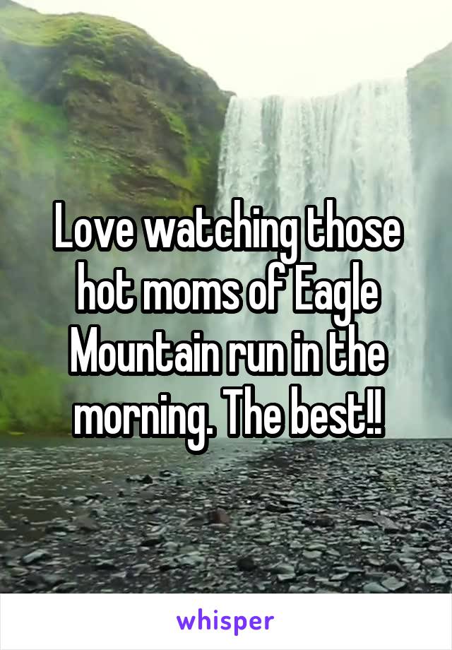 Love watching those hot moms of Eagle Mountain run in the morning. The best!!