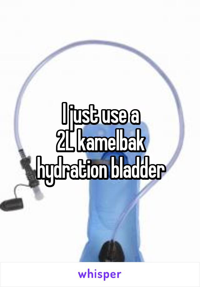 I just use a
2L kamelbak
hydration bladder